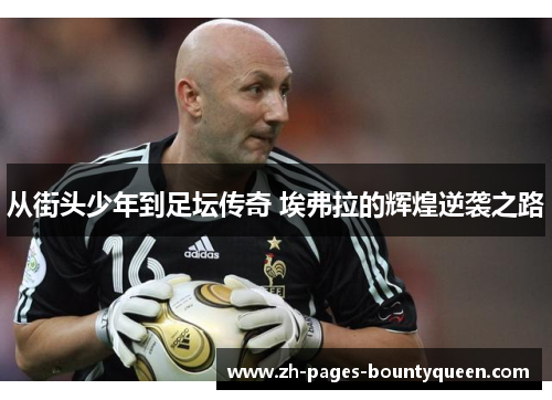 从街头少年到足坛传奇 埃弗拉的辉煌逆袭之路