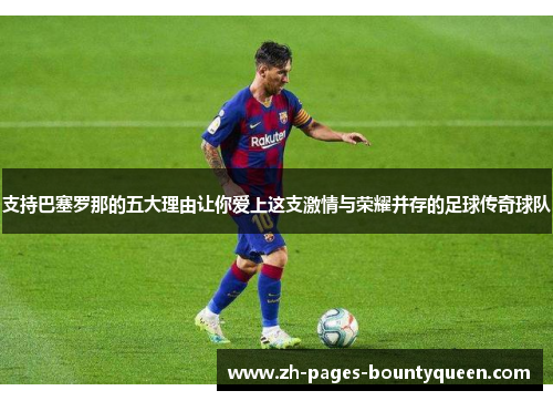 支持巴塞罗那的五大理由让你爱上这支激情与荣耀并存的足球传奇球队