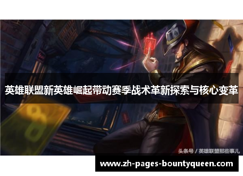 英雄联盟新英雄崛起带动赛季战术革新探索与核心变革
