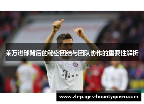 莱万进球背后的秘密团结与团队协作的重要性解析