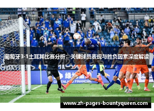 葡萄牙3-1土耳其比赛分析：关键球员表现与胜负因素深度解读