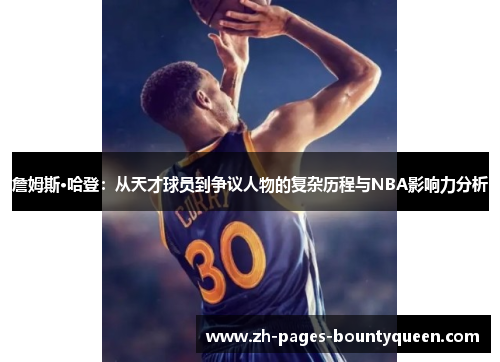 詹姆斯·哈登：从天才球员到争议人物的复杂历程与NBA影响力分析