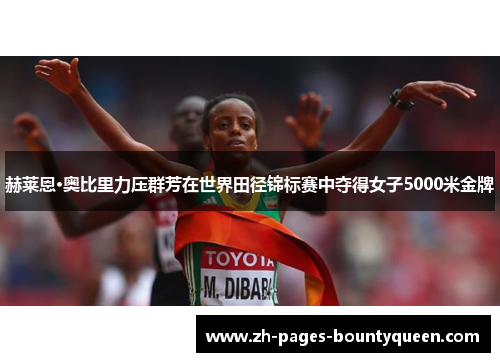 赫莱恩·奥比里力压群芳在世界田径锦标赛中夺得女子5000米金牌