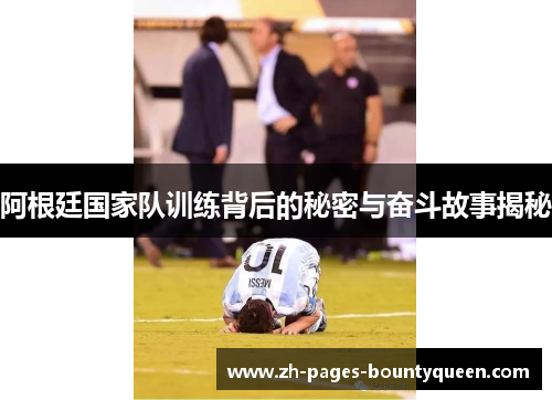 阿根廷国家队训练背后的秘密与奋斗故事揭秘