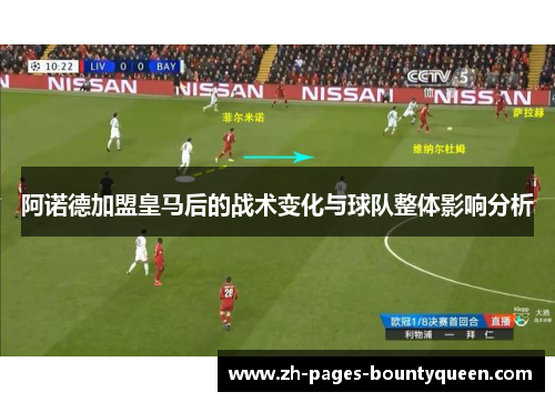 阿诺德加盟皇马后的战术变化与球队整体影响分析