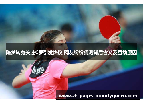 陈梦转身关注C罗引发热议 网友纷纷猜测背后含义及互动原因