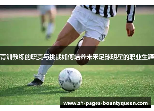 青训教练的职责与挑战如何培养未来足球明星的职业生涯
