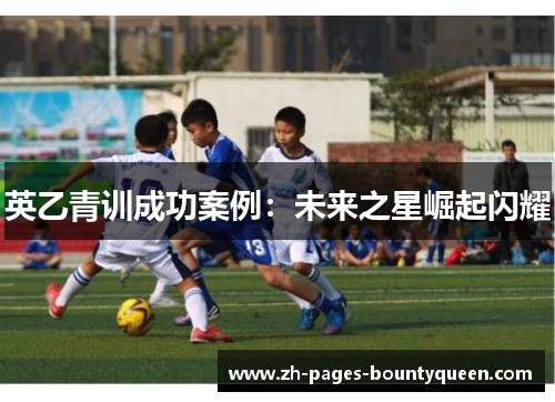 英乙青训成功案例：未来之星崛起闪耀