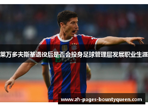 莱万多夫斯基退役后是否会投身足球管理层发展职业生涯