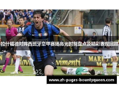 拉什福德对阵西班牙意甲赛场高光时刻盘点及精彩表现回顾 拉什福德对阵西班牙意甲赛场高光时刻盘点及精彩表现回顾