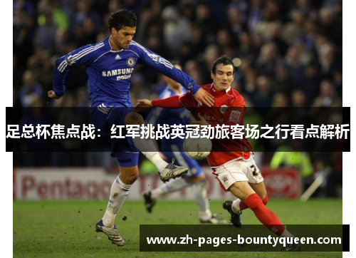 足总杯焦点战：红军挑战英冠劲旅客场之行看点解析