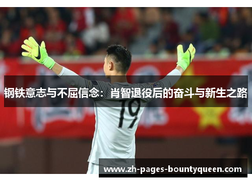 钢铁意志与不屈信念：肖智退役后的奋斗与新生之路