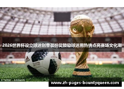 2026世界杯设立球迷创意装扮奖鼓励球迷用热情点亮赛场文化潮