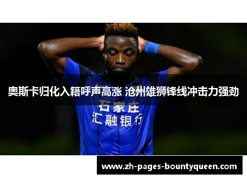 奥斯卡归化入籍呼声高涨 沧州雄狮锋线冲击力强劲