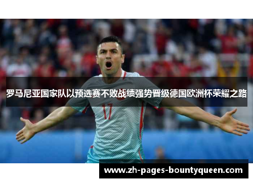 罗马尼亚国家队以预选赛不败战绩强势晋级德国欧洲杯荣耀之路 罗马尼亚国家队以预选赛不败战绩强势晋级德国欧洲杯荣耀之路
