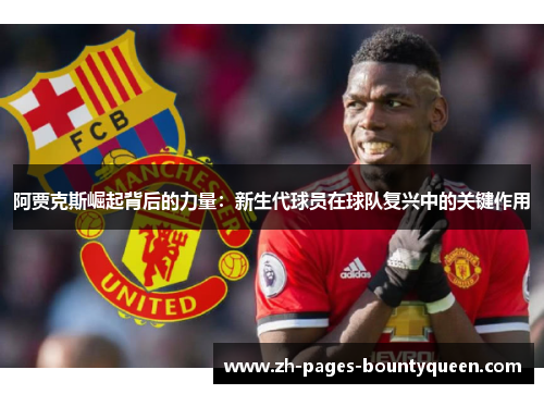 阿贾克斯崛起背后的力量:新生代球员在球队复兴中的关键作用 阿贾克斯崛起背后的力量:新生代球员在球队复兴中的关键作用