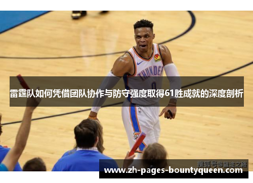 雷霆队如何凭借团队协作与防守强度取得61胜成就的深度剖析 雷霆队如何凭借团队协作与防守强度取得61胜成就的深度剖析