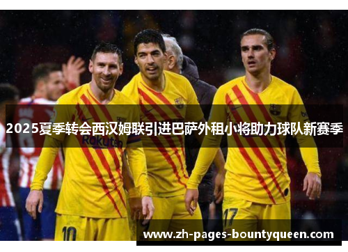 2025夏季转会西汉姆联引进巴萨外租小将助力球队新赛季
