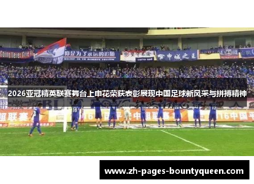 2026亚冠精英联赛舞台上申花荣获表彰展现中国足球新风采与拼搏精神