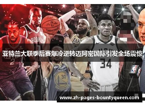 亚特兰大联季后赛爆冷逆转迈阿密国际引发全场震惊