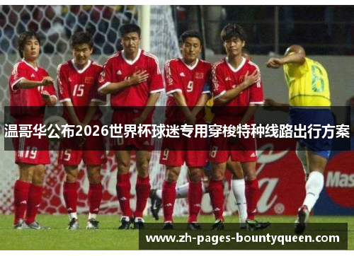 温哥华公布2026世界杯球迷专用穿梭特种线路出行方案