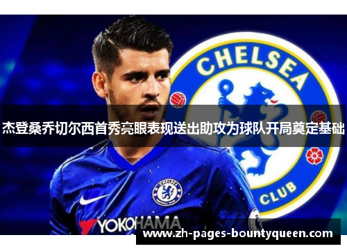 杰登桑乔切尔西首秀亮眼表现送出助攻为球队开局奠定基础 杰登桑乔切尔西首秀亮眼表现送出助攻为球队开局奠定基础